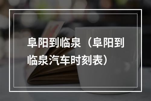 阜阳到临泉（阜阳到临泉汽车时刻表）