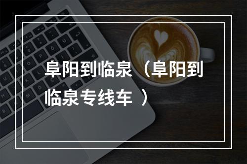 阜阳到临泉（阜阳到临泉专线车  ）