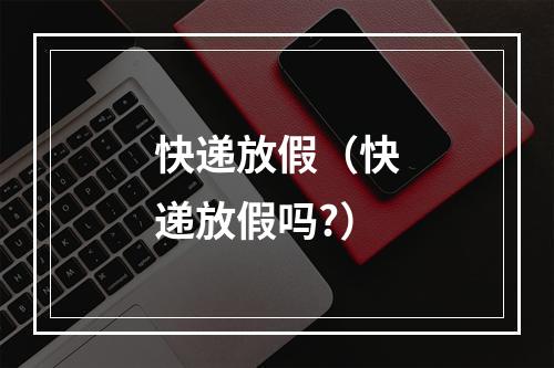 快递放假（快递放假吗?）