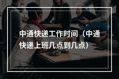 中通快递工作时间（中通快递上班几点到几点）