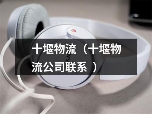 十堰物流（十堰物流公司联系  ）