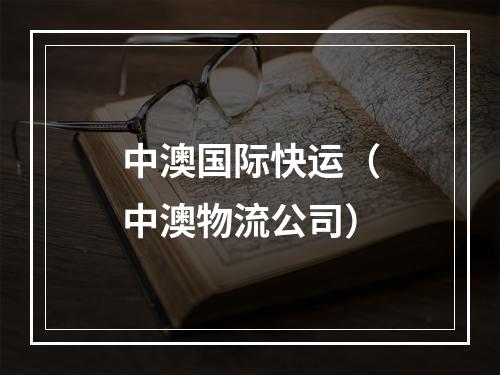 中澳国际快运（中澳物流公司）