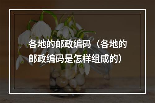 各地的邮政编码（各地的邮政编码是怎样组成的）