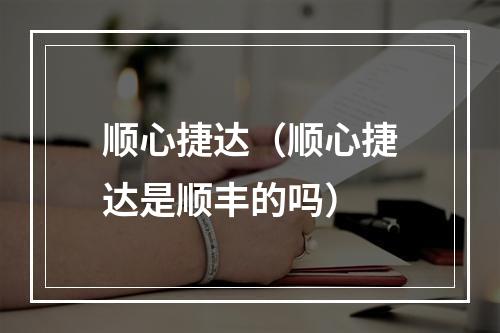 顺心捷达（顺心捷达是顺丰的吗）