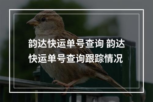 韵达快运单号查询 韵达快运单号查询跟踪情况