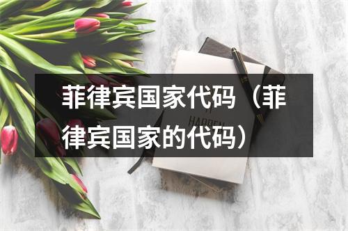 菲律宾国家代码（菲律宾国家的代码）