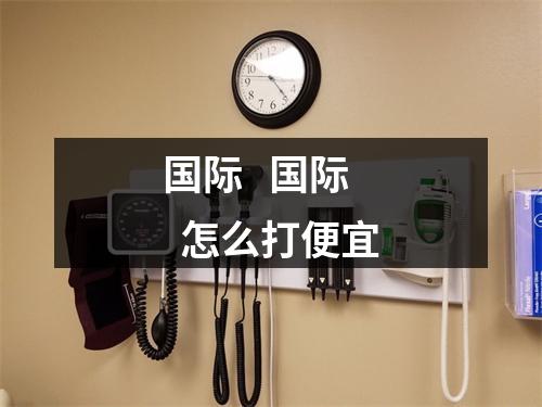国际   国际  怎么打便宜