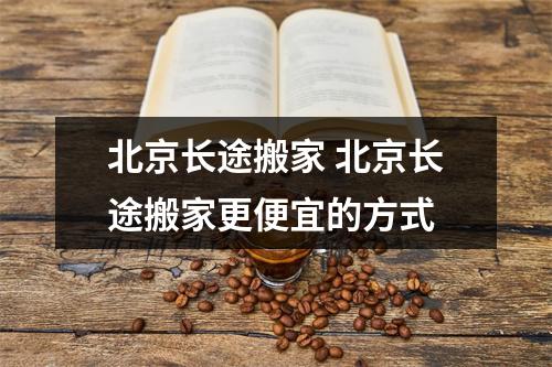 北京长途搬家 北京长途搬家更便宜的方式