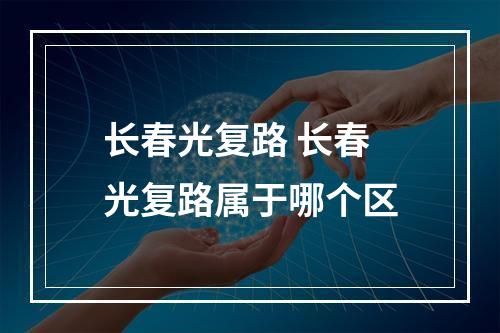 长春光复路 长春光复路属于哪个区