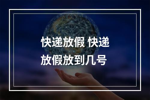 快递放假 快递放假放到几号