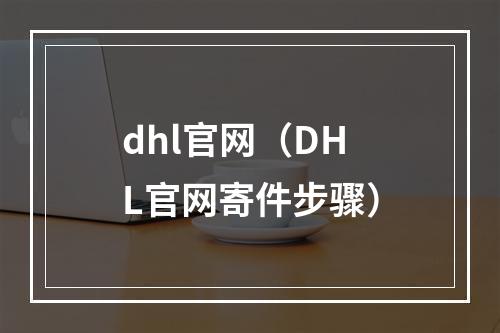 dhl官网（DHL官网寄件步骤）