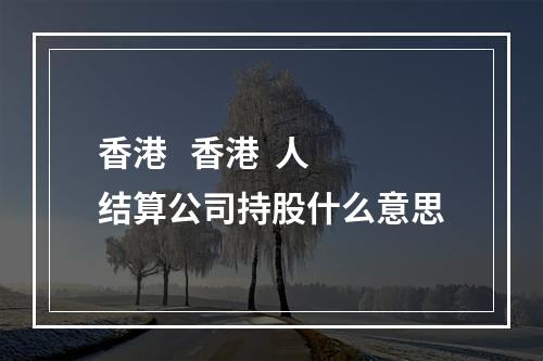 香港   香港  人结算公司持股什么意思