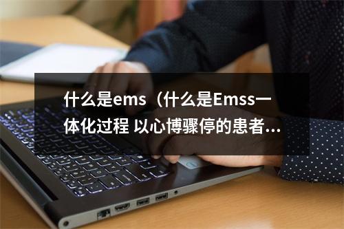 什么是ems（什么是Emss一体化过程 以心博骤停的患者）