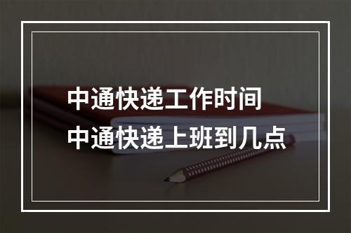 中通快递工作时间 中通快递上班到几点