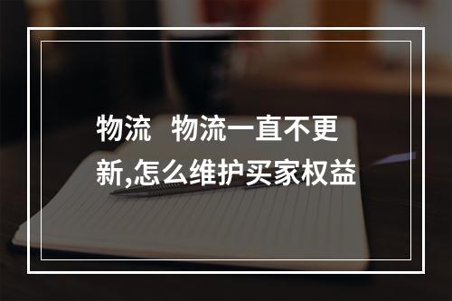 物流   物流一直不更新,怎么维护买家权益