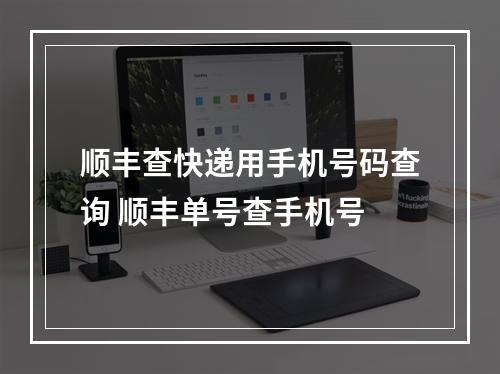 顺丰查快递用手机号码查询 顺丰单号查手机号