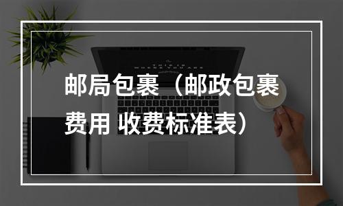 邮局包裹（邮政包裹费用 收费标准表）