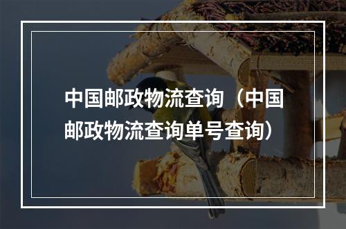 中国邮政物流查询（中国邮政物流查询单号查询）