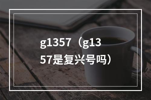 g1357（g1357是复兴号吗）
