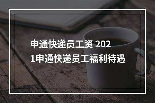 申通快递员工资 2021申通快递员工福利待遇