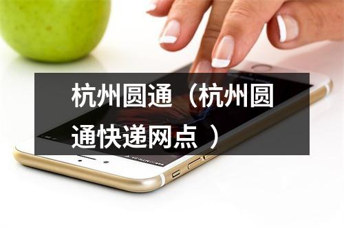 杭州圆通（杭州圆通快递网点  ）