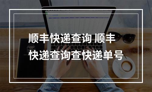 顺丰快递查询 顺丰快递查询查快递单号