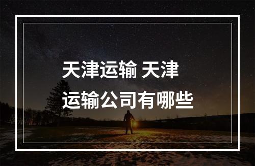 天津运输 天津运输公司有哪些