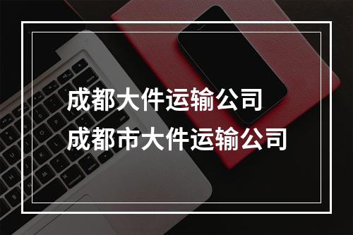 成都大件运输公司 成都市大件运输公司