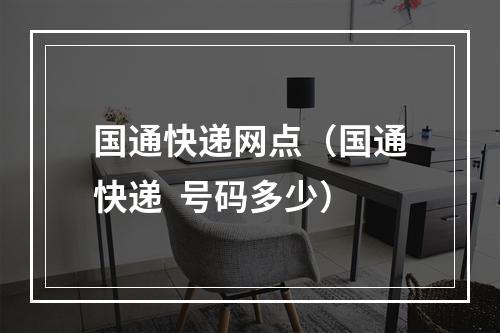 国通快递网点（国通快递  号码多少）