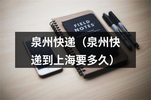泉州快递（泉州快递到上海要多久）