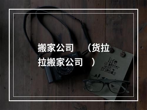 搬家公司    （货拉拉搬家公司    ）