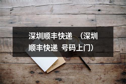 深圳顺丰快递  （深圳顺丰快递  号码上门）