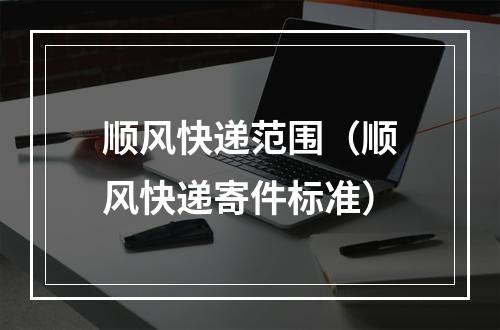 顺风快递范围（顺风快递寄件标准）
