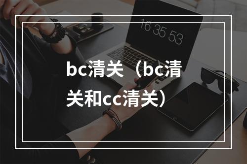bc清关（bc清关和cc清关）