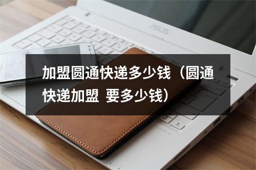 加盟圆通快递多少钱（圆通快递加盟  要多少钱）
