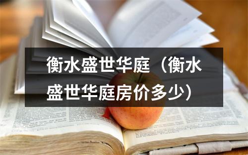 衡水盛世华庭（衡水盛世华庭房价多少）
