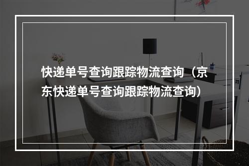 快递单号查询跟踪物流查询（京东快递单号查询跟踪物流查询）