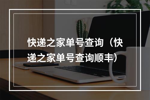 快递之家单号查询（快递之家单号查询顺丰）