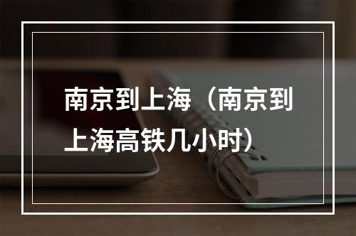 南京到上海（南京到上海高铁几小时）