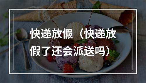 快递放假（快递放假了还会派送吗）