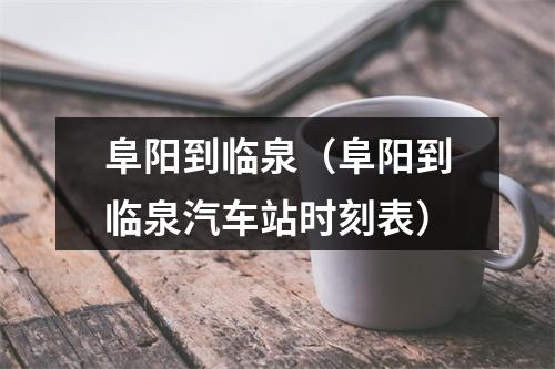 阜阳到临泉（阜阳到临泉汽车站时刻表）