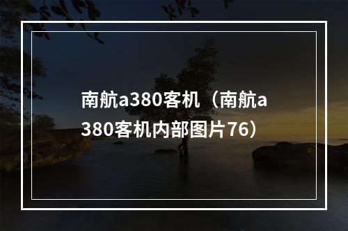 南航a380客机（南航a380客机内部图片76）