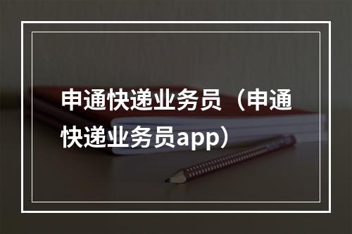 申通快递业务员（申通快递业务员app）