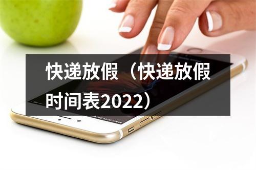 快递放假（快递放假时间表2022）