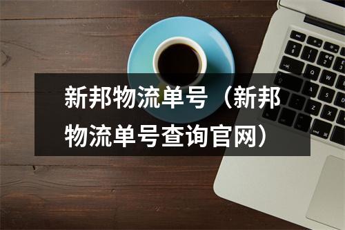 新邦物流单号（新邦物流单号查询官网）