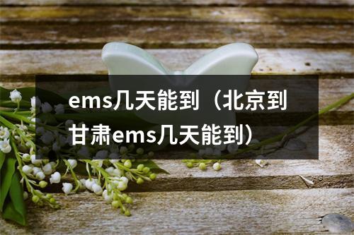 ems几天能到（北京到甘肃ems几天能到）