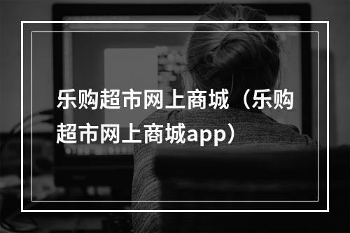 乐购超市网上商城（乐购超市网上商城app）