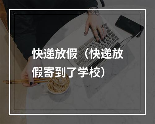 快递放假（快递放假寄到了学校）