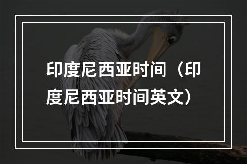 印度尼西亚时间（印度尼西亚时间英文）