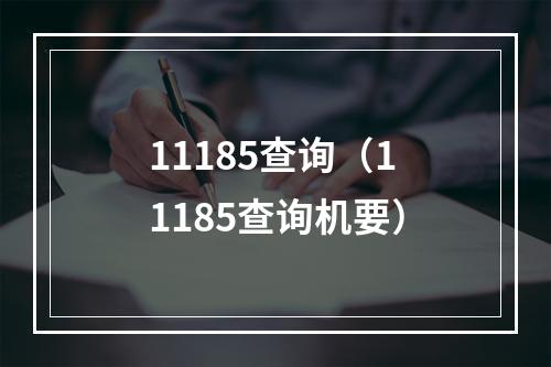 11185查询（11185查询机要）
